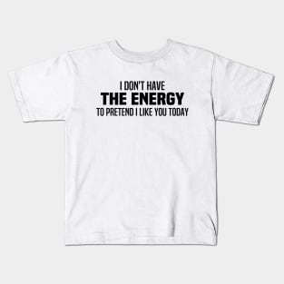 I Don't Have The Energy To Pretend I Like You Today Kids T-Shirt